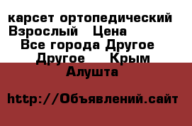 карсет ортопедический. Взрослый › Цена ­ 1 000 - Все города Другое » Другое   . Крым,Алушта